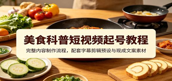 美食科普短视频起号教程:完整内容制作流程,配套字幕剪辑预设与现成文案素材-1 美食科普短视频起号教程:完整内容制作流程,配套字幕剪辑预设与现成文案素材