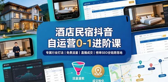 酒店民宿抖音自运营0-1进阶课|专属行业打法、免费流量+直播成交+榜单SEO全链路落地-1 酒店民宿抖音自运营0-1进阶课|专属行业打法、免费流量+直播成交+榜单SEO全链路落地