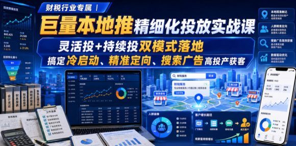 财税行业专属|巨量本地推精细化投放实战课,灵活投+持续投双模式落地,搞定冷启动、精准定向、搜索广告高投产获客-1 财税行业专属|巨量本地推精细化投放实战课,灵活投+持续投双模式落地,搞定冷启动、精准定向、搜索广告高投产获客