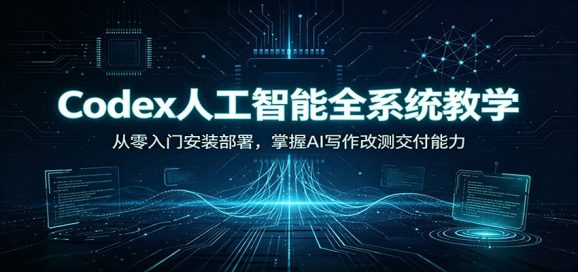 Codex人工智能全系统教学：从零入门安装部署，掌握AI写作改测交付能力