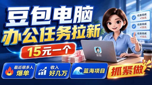豆包电脑办公任务拉新项目-更新,单价15元,最近很多人爆单,收入好几万,转化率超高,达人闭眼冲-1 豆包电脑办公任务拉新项目-更新,单价15元,最近很多人爆单,收入好几万,转化率超高,达人闭眼冲