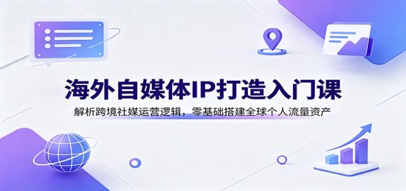 海外自媒体IP打造入门课:解析跨境社媒运营逻辑,零基础搭建全球个人流量资产-1 海外自媒体IP打造入门课:解析跨境社媒运营逻辑,零基础搭建全球个人流量资产