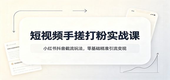 短视频手搓打粉实战课:小红书抖音截流玩法,零基础精准引流变现-1 短视频手搓打粉实战课:小红书抖音截流玩法,零基础精准引流变现