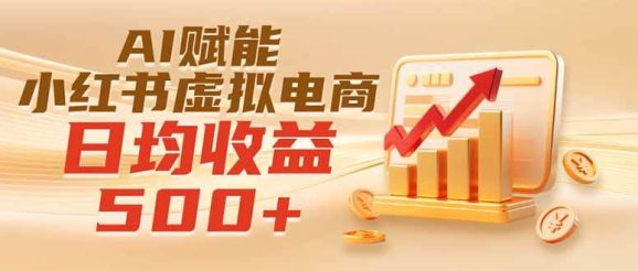 实测落地|AI赋能小红书虚拟电商,日均收益500+-1 实测落地|AI赋能小红书虚拟电商,日均收益500+