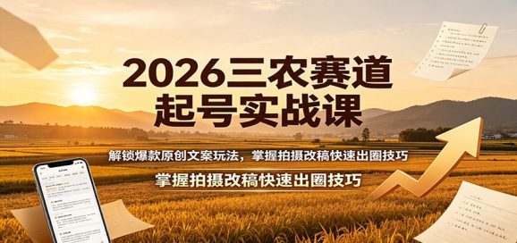 2026三农赛道起号实战课:解锁爆款原创文案玩法,掌握拍摄改稿快速出圈技巧-1 2026三农赛道起号实战课:解锁爆款原创文案玩法,掌握拍摄改稿快速出圈技巧