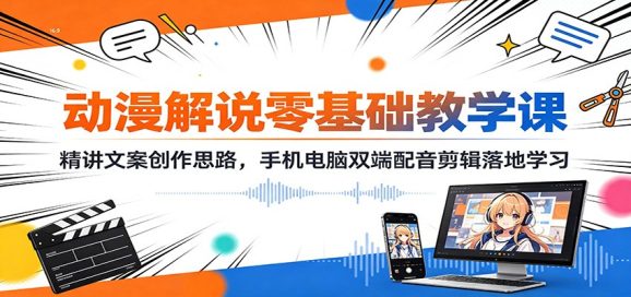 动漫解说零基础教学课:精讲文案创作思路,手机电脑双端配音剪辑落地学习-1 动漫解说零基础教学课:精讲文案创作思路,手机电脑双端配音剪辑落地学习