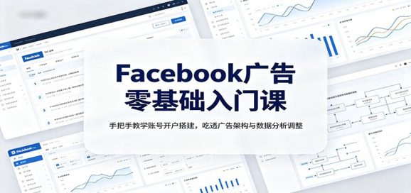 Facebook广告零基础入门课:手把手教学账号开户搭建,吃透广告架构与数据分析调整-1 Facebook广告零基础入门课:手把手教学账号开户搭建,吃透广告架构与数据分析调整