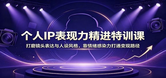 个人IP表现力精进特训课:打磨镜头表达与人设风格,靠情绪感染力打通变现路径-1 个人IP表现力精进特训课:打磨镜头表达与人设风格,靠情绪感染力打通变现路径