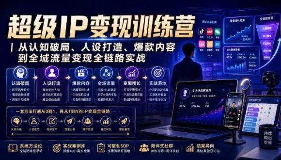 超级IP变现训练营｜从认知破局、人设打造、爆款内容到全域流量变现全链路实战