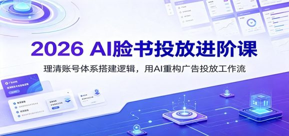 2026 AI脸书投放进阶课:理清账号体系搭建逻辑,用AI重构广告投放工作流(更新)-1 2026 AI脸书投放进阶课:理清账号体系搭建逻辑,用AI重构广告投放工作流(更新)