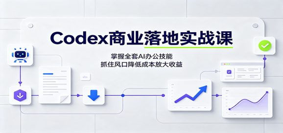 Codex商业落地实战课：掌握全套AI办公技能，抓住风口降低成本放大收益