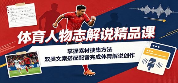 体育人物志解说精品课:掌握素材搜集方法,双类文案搭配配音完成体育解说创作-1 体育人物志解说精品课:掌握素材搜集方法,双类文案搭配配音完成体育解说创作