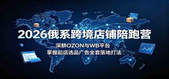 2026俄系跨境店铺陪跑营:深耕OZON与WB平台,掌握起店选品广告全套落地打法-1 2026俄系跨境店铺陪跑营:深耕OZON与WB平台,掌握起店选品广告全套落地打法