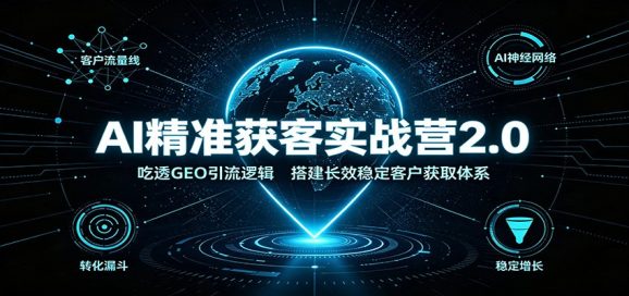 AI精准获客实战营2.0:吃透GEO引流逻辑,搭建长效稳定客户获取体系-1 AI精准获客实战营2.0:吃透GEO引流逻辑,搭建长效稳定客户获取体系