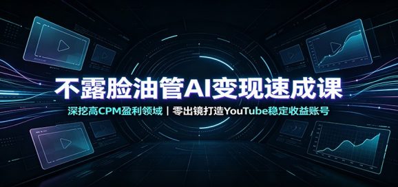 不露脸油管AI变现速成课:深挖高CPM盈利领域,零出镜打造YouTube稳定收益账号-1 不露脸油管AI变现速成课:深挖高CPM盈利领域,零出镜打造YouTube稳定收益账号