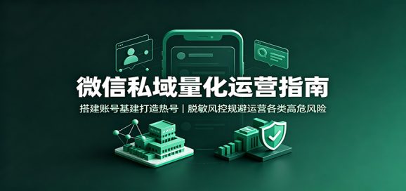 微信私域量化运营指南:搭建账号基建打造热号,脱敏风控规避运营各类高危风险-1 微信私域量化运营指南:搭建账号基建打造热号,脱敏风控规避运营各类高危风险