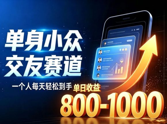 单身小众交友赛道,一个人每天轻松到手1000+,落地快、见效稳【揭秘】-1 单身小众交友赛道,一个人每天轻松到手1000+,落地快、见效稳【揭秘】