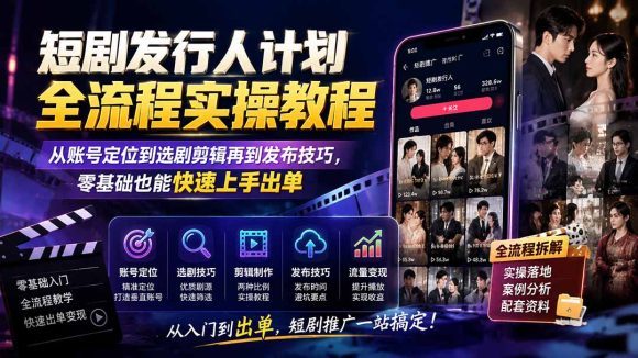 短剧发行人计划全流程实操教程;从账号定位到选剧剪辑再到发布技巧,零基础也能快速上手出单-1 短剧发行人计划全流程实操教程;从账号定位到选剧剪辑再到发布技巧,零基础也能快速上手出单