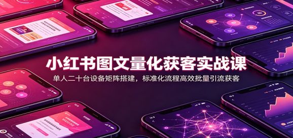 小红书图文量化获客实战课:单人二十台设备矩阵搭建,标准化流程高效批量引流获客-1 小红书图文量化获客实战课:单人二十台设备矩阵搭建,标准化流程高效批量引流获客