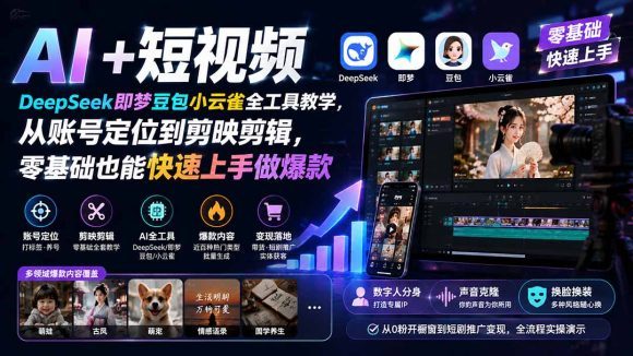 AI+短视频｜DeepSeek即梦豆包小云雀全工具教学，从账号定位到剪映剪辑，零基础也能快速上手做爆款