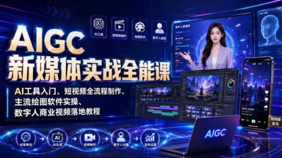 AIGC新媒体实战全能课|AI工具入门、短视频全流程制作、主流绘图软件实操、数字人商业视频落地教程-1 AIGC新媒体实战全能课|AI工具入门、短视频全流程制作、主流绘图软件实操、数字人商业视频落地教程