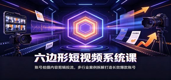 六边形短视频系统课:账号拍摄内容剪辑投流,多行业案例拆解打造长效爆款账号-1 六边形短视频系统课:账号拍摄内容剪辑投流,多行业案例拆解打造长效爆款账号