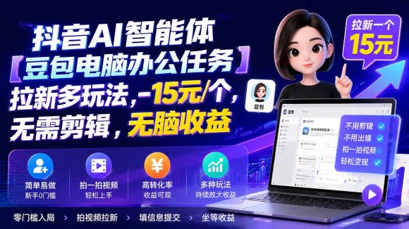 抖音AI智能体【豆包电脑办公任务】拉新多玩法 15元/个,无需剪辑,无脑收益-1 抖音AI智能体【豆包电脑办公任务】拉新多玩法 15元/个,无需剪辑,无脑收益