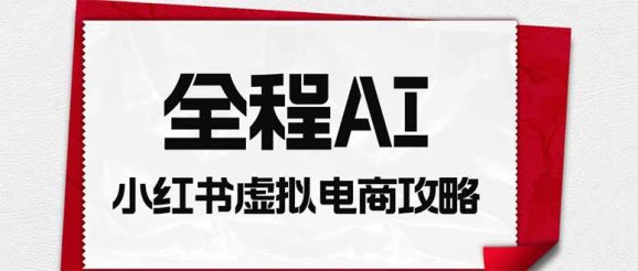 全程AI自动化|小红书虚拟电商轻资产变现全攻略-1 全程AI自动化|小红书虚拟电商轻资产变现全攻略