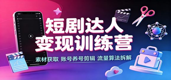 短剧达人变现训练营:素材获取,账号养号剪辑,流量算法拆解-1 短剧达人变现训练营:素材获取,账号养号剪辑,流量算法拆解