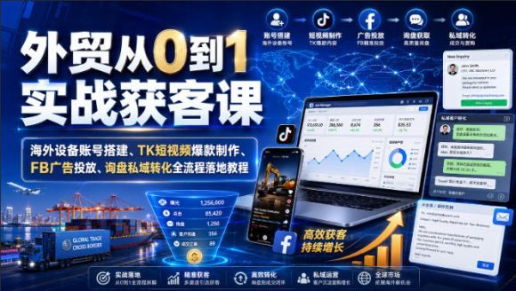 外贸从0到1实战获客课|海外设备账号搭建、TK短视频爆款制作、FB广告投放、询盘私域转化全流程落地教程-1 外贸从0到1实战获客课|海外设备账号搭建、TK短视频爆款制作、FB广告投放、询盘私域转化全流程落地教程