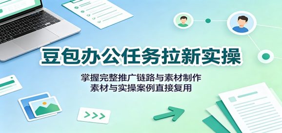 豆包办公任务拉新实操:掌握完整推广链路与素材制作,素材与实操案例直接复用-1 豆包办公任务拉新实操:掌握完整推广链路与素材制作,素材与实操案例直接复用
