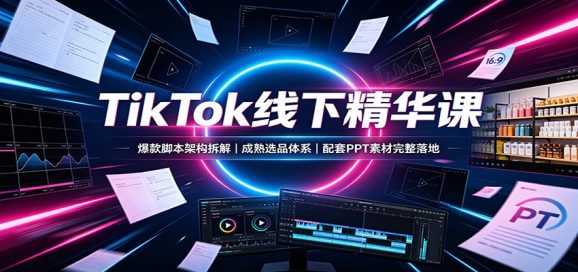 TikTok线下精华课:爆款脚本架构拆解,成熟选品体系,配套PPT素材完整落地-1 TikTok线下精华课:爆款脚本架构拆解,成熟选品体系,配套PPT素材完整落地