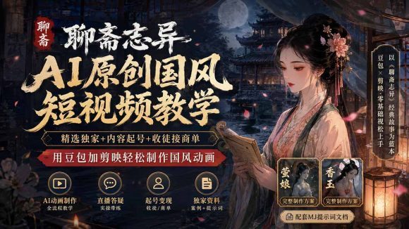 聊斋志异AI原创国风短视频教学;精选独家+内容起号+收徒接商单,用豆包加剪映轻松制作国风动画-1 聊斋志异AI原创国风短视频教学;精选独家+内容起号+收徒接商单,用豆包加剪映轻松制作国风动画