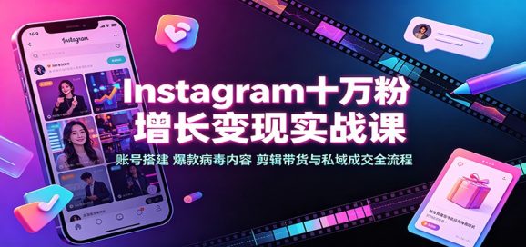 Instagram十万粉增长变现实战课:账号搭建、爆款病毒内容、剪辑带货与私域成交全流程-1 Instagram十万粉增长变现实战课:账号搭建、爆款病毒内容、剪辑带货与私域成交全流程