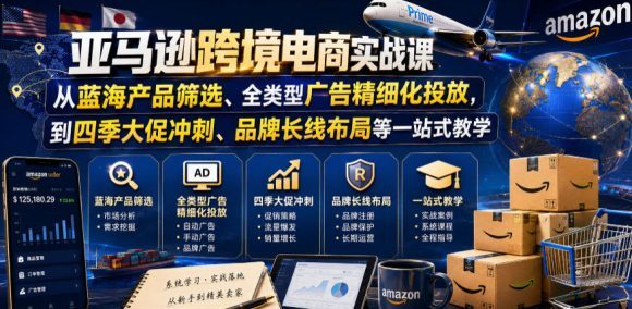 亚马逊跨境电商实战课,从蓝海产品筛选、全类型广告精细化投放,到四季大促冲刺、品牌长线布局等一站式教学(更新8月)-1 亚马逊跨境电商实战课,从蓝海产品筛选、全类型广告精细化投放,到四季大促冲刺、品牌长线布局等一站式教学(更新8月)
