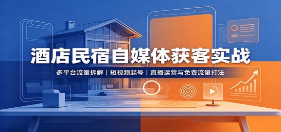 酒店民宿自媒体获客实战:多平台流量拆解,短视频起号,直播运营与免费流量打法-1 酒店民宿自媒体获客实战:多平台流量拆解,短视频起号,直播运营与免费流量打法