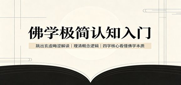 佛学极简认知入门:跳出玄虚晦涩解读,理清概念逻辑,四字核心看懂佛学本质-1 佛学极简认知入门:跳出玄虚晦涩解读,理清概念逻辑,四字核心看懂佛学本质