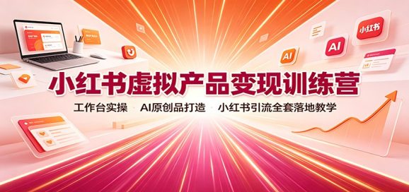 小红书虚拟产品变现训练营:工作台实操,AI原创品打造,小红书引流全套落地教学-1 小红书虚拟产品变现训练营:工作台实操,AI原创品打造,小红书引流全套落地教学