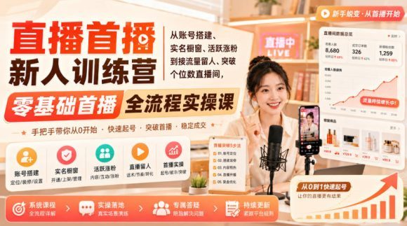 直播首播新人训练营｜从账号搭建、实名橱窗、活跃涨粉到接流量留人、突破个位数直播间，零基础首播全流程实操课