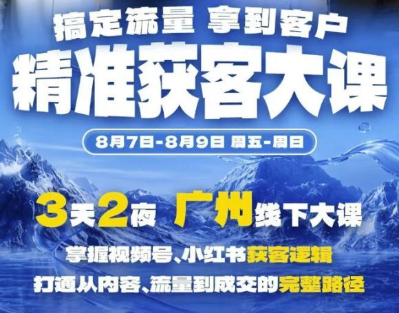 精准获客实战大课,掌握视频号、小红书获客逻辑,打通从内容、流量到成交的完整路径(广州站8.7-9)-1 精准获客实战大课,掌握视频号、小红书获客逻辑,打通从内容、流量到成交的完整路径(广州站8.7-9)
