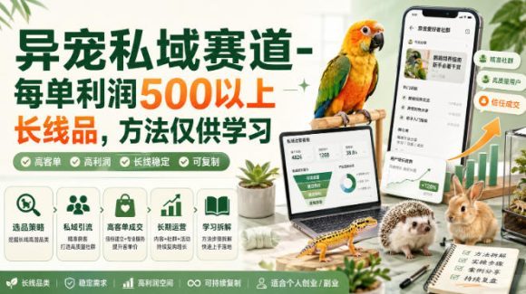 异宠私域赛道-每单利润500以上长线品，方法仅供学习