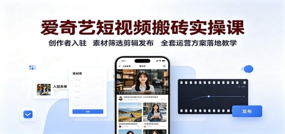 爱奇艺短视频搬砖实操课:创作者入驻,素材筛选剪辑发布,全套运营方案落地教学-1 爱奇艺短视频搬砖实操课:创作者入驻,素材筛选剪辑发布,全套运营方案落地教学