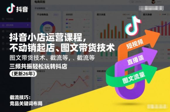 抖音小店运营课程,不动销起店、图文带货技术、截流等,三频共振轻松玩转抖店(更新260815)-1 抖音小店运营课程,不动销起店、图文带货技术、截流等,三频共振轻松玩转抖店(更新260815)