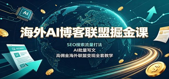 海外AI博客联盟掘金课：SEO搜索流量打法，AI批量写文，高佣金海外联盟变现全套教学