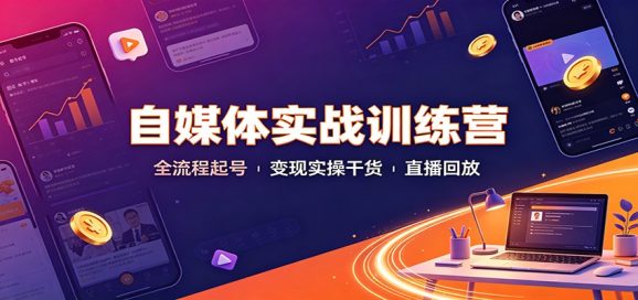 自媒体实战训练营:全流程起号变现实操干货直播回放-1 自媒体实战训练营:全流程起号变现实操干货直播回放