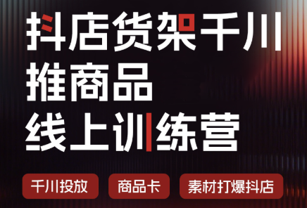 抖店货架千川推商品线上训练营(更新8月)-1 抖店货架千川推商品线上训练营(更新8月)