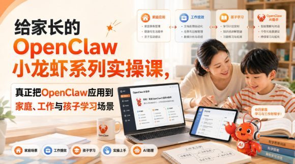 给家长的OpenClaw小龙虾系列实操课，真正把OpenClaw应用到家庭、工作与孩子学习场景