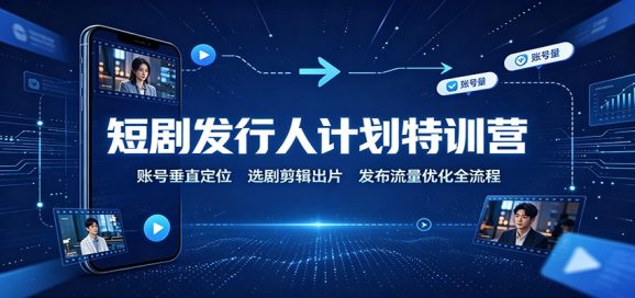 短剧发行人计划特训营:账号垂直定位,选剧剪辑出片,发布流量优化全流程-1 短剧发行人计划特训营:账号垂直定位,选剧剪辑出片,发布流量优化全流程