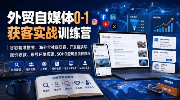 外贸自媒体0-1获客实战训练营|谷歌精准搜客、海外全社媒获客、开发信撰写、报价收款、账号环境搭建、SOHO避坑全流程教程(更新)-1 外贸自媒体0-1获客实战训练营|谷歌精准搜客、海外全社媒获客、开发信撰写、报价收款、账号环境搭建、SOHO避坑全流程教程(更新)