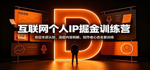 互联网个人IP掘金训练营:底层本质认知,选题内容拆解,创作者心态全套训练-1 互联网个人IP掘金训练营:底层本质认知,选题内容拆解,创作者心态全套训练